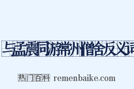 与孟震同游常州僧舍反义词是什么意思的图片